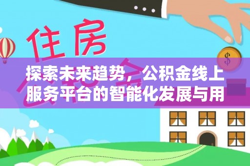 曲阳探索未来趋势，公积金线上服务平台的智能化发展与用户便利性提升