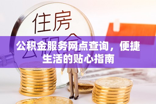 曲阳公积金服务网点查询，便捷生活的贴心指南
