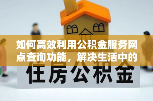 曲阳如何高效利用公积金服务网点查询功能，解决生活中的资金难题