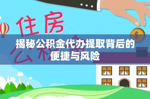 曲阳揭秘公积金代办提取背后的便捷与风险