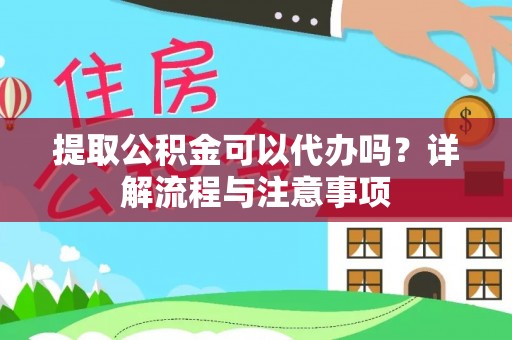 曲阳提取公积金可以代办吗？详解流程与注意事项