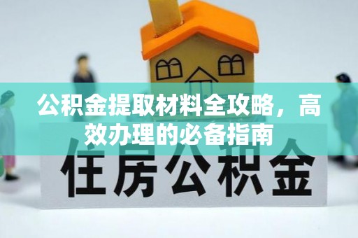 曲阳公积金提取材料全攻略，高效办理的必备指南
