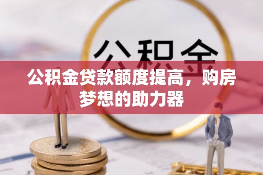 曲阳公积金贷款额度提高，购房梦想的助力器