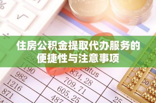 曲阳住房公积金提取代办服务的便捷性与注意事项