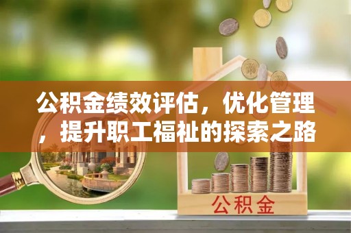曲阳公积金绩效评估，优化管理，提升职工福祉的探索之路