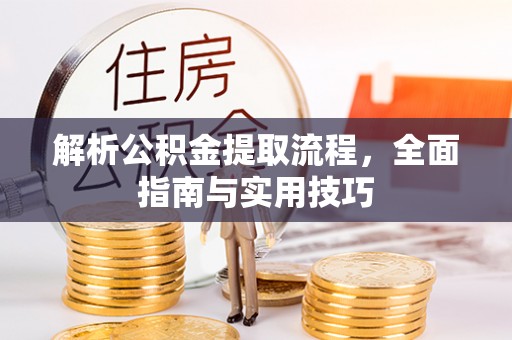 曲阳解析公积金提取流程，全面指南与实用技巧