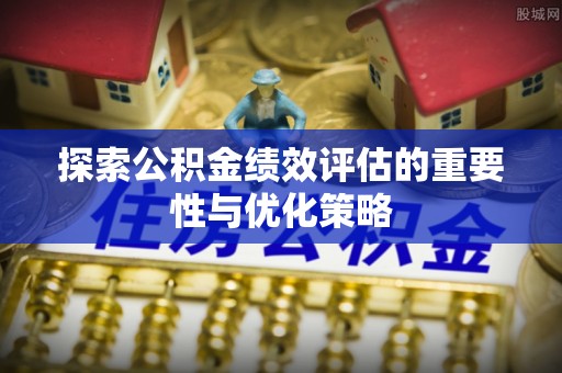 曲阳探索公积金绩效评估的重要性与优化策略