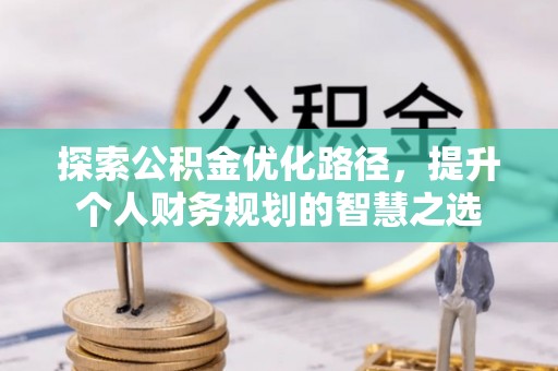 曲阳探索公积金优化路径，提升个人财务规划的智慧之选