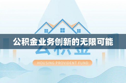 曲阳公积金业务创新的无限可能