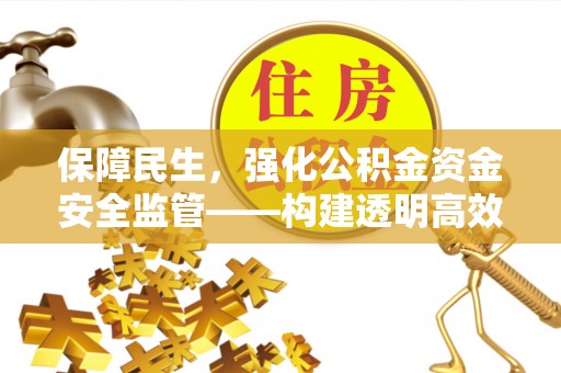 曲阳保障民生，强化公积金资金安全监管——构建透明高效的管理体系
