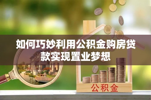 曲阳如何巧妙利用公积金购房贷款实现置业梦想