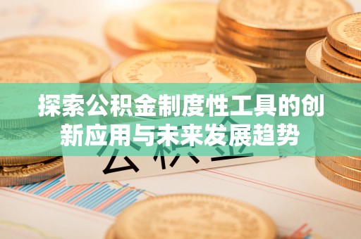 曲阳探索公积金制度性工具的创新应用与未来发展趋势