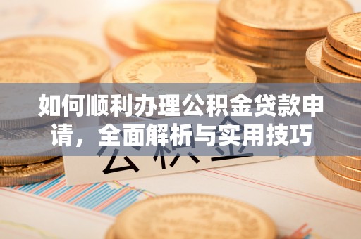 曲阳如何顺利办理公积金贷款申请，全面解析与实用技巧