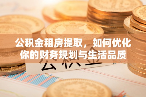 曲阳公积金租房提取，如何优化你的财务规划与生活品质