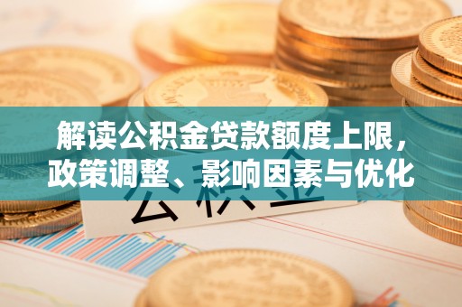 曲阳解读公积金贷款额度上限，政策调整、影响因素与优化策略