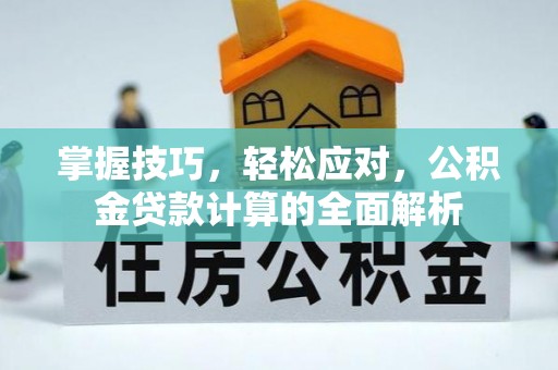 曲阳掌握技巧，轻松应对，公积金贷款计算的全面解析