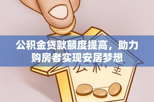曲阳公积金贷款额度提高，助力购房者实现安居梦想