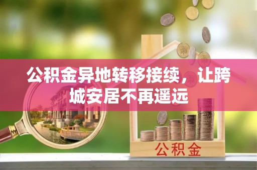 曲阳公积金异地转移接续，让跨城安居不再遥远