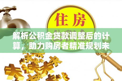 曲阳解析公积金贷款调整后的计算，助力购房者精准规划未来