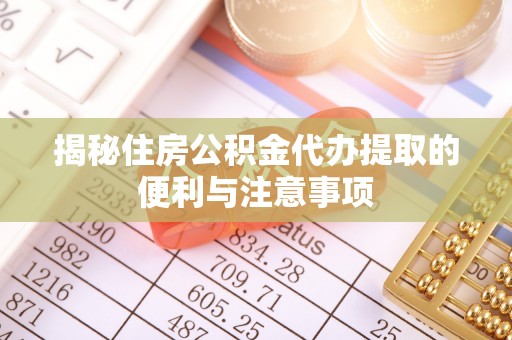 曲阳揭秘住房公积金代办提取的便利与注意事项