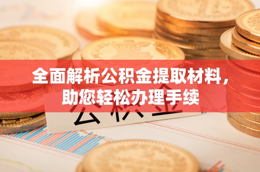 曲阳全面解析公积金提取材料，助您轻松办理手续