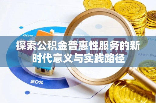 曲阳探索公积金普惠性服务的新时代意义与实践路径