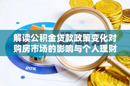 曲阳解读公积金贷款政策变化对购房市场的影响与个人理财规划的启示