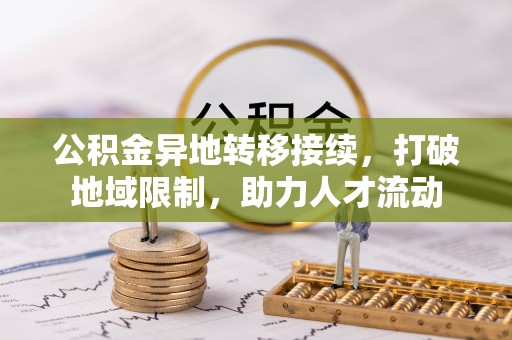 曲阳公积金异地转移接续，打破地域限制，助力人才流动