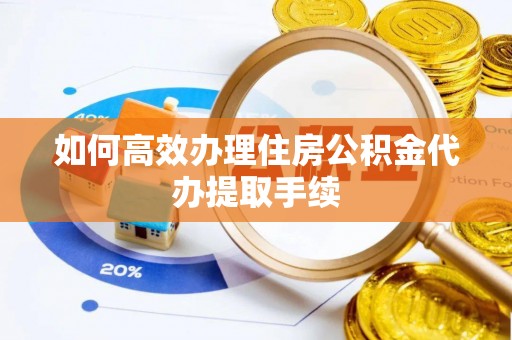 曲阳如何高效办理住房公积金代办提取手续