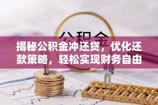 曲阳揭秘公积金冲还贷，优化还款策略，轻松实现财务自由